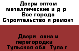 Двери оптом,металлические и д.р - Все города Строительство и ремонт » Двери, окна и перегородки   . Тульская обл.,Тула г.